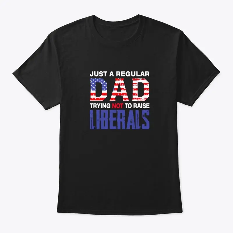 Dad Trying Not To Raise Liberals Shirt